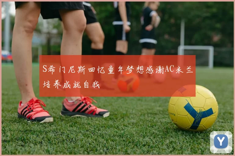 S希门尼斯回忆童年梦想感谢AC米兰培养成就自我