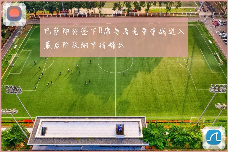巴萨即将签下B席与马竞争夺战进入最后阶段细节待确认