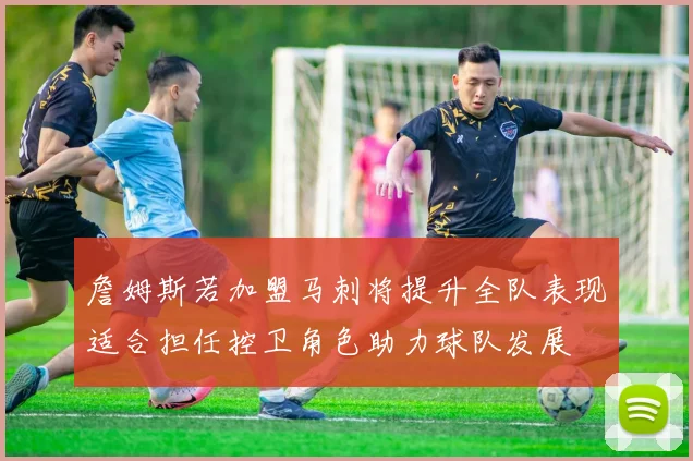 詹姆斯若加盟马刺将提升全队表现适合担任控卫角色助力球队发展
