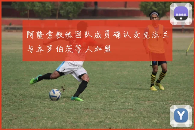 阿隆索教练团队成员确认麦克法兰与本罗伯茨等人加盟