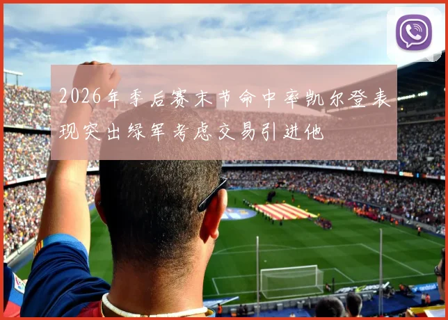 2026年季后赛末节命中率凯尔登表现突出绿军考虑交易引进他