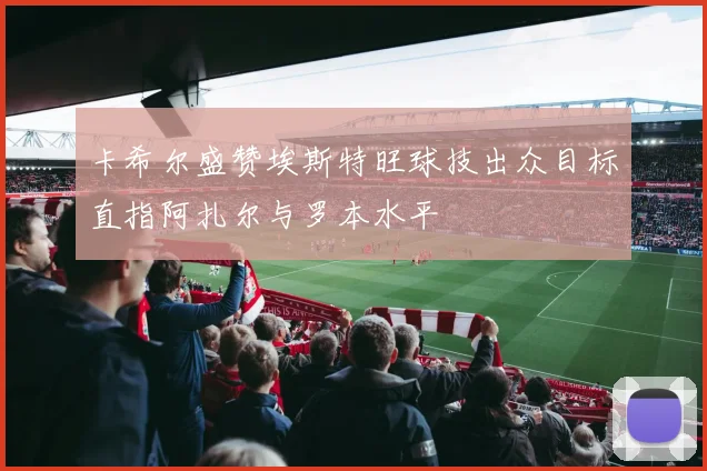 卡希尔盛赞埃斯特旺球技出众目标直指阿扎尔与罗本水平