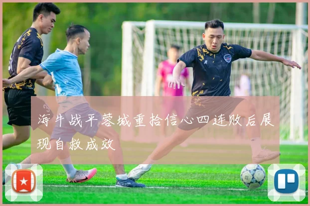 海牛战平蓉城重拾信心四连败后展现自救成效