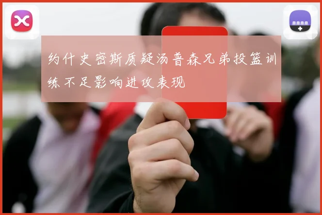 约什史密斯质疑汤普森兄弟投篮训练不足影响进攻表现