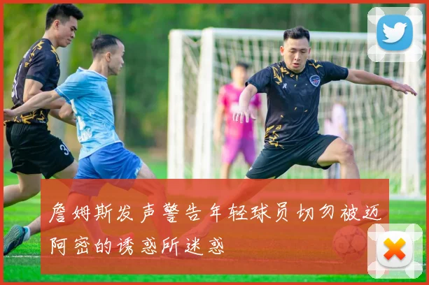 詹姆斯发声警告年轻球员切勿被迈阿密的诱惑所迷惑
