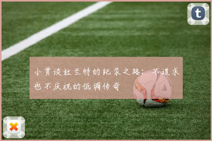 小贾谈杜兰特的纪录之路：不追求也不庆祝的低调传奇