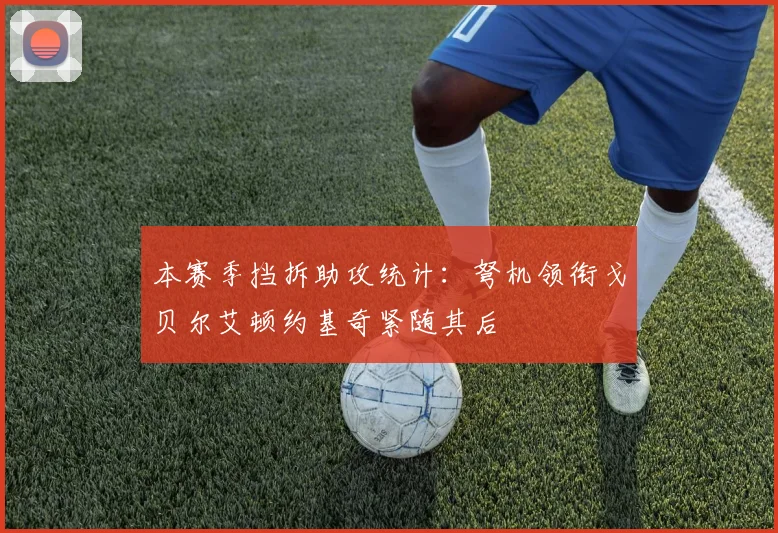 本赛季挡拆助攻统计：弩机领衔戈贝尔艾顿约基奇紧随其后