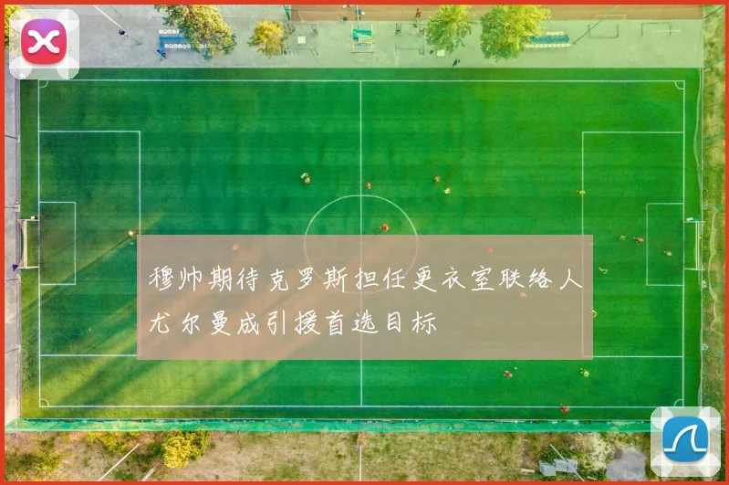 穆帅期待克罗斯担任更衣室联络人尤尔曼成引援首选目标