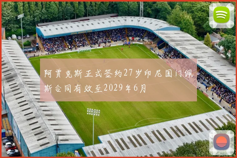 阿贾克斯正式签约27岁印尼国门佩斯合同有效至2029年6月